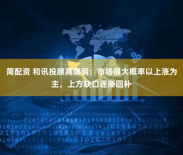 简配资 和讯投顾高璐明：市场很大概率以上涨为主，上方缺口逐渐回补