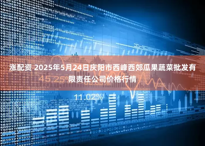 涨配资 2025年5月24日庆阳市西峰西郊瓜果蔬菜批发有限责任公司价格行情