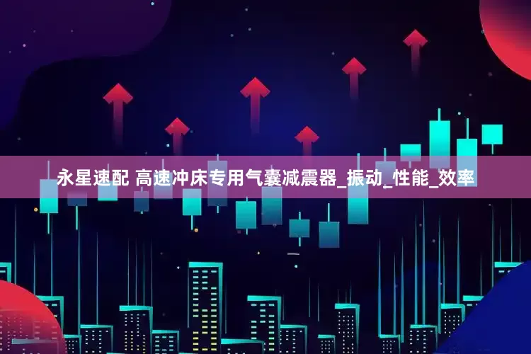 永星速配 高速冲床专用气囊减震器_振动_性能_效率