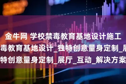 金牛网 学校禁毒教育基地设计施工_学生沉浸式禁毒教育基地设计_独特创意量身定制_展厅_互动_解决方案