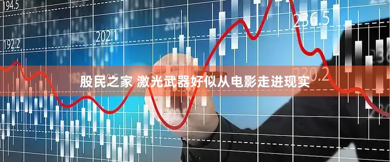 股民之家 激光武器好似从电影走进现实