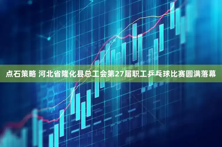 点石策略 河北省隆化县总工会第27届职工乒乓球比赛圆满落幕