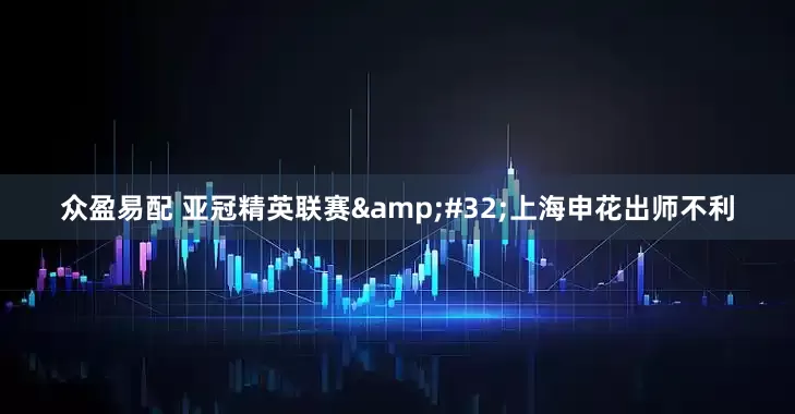 众盈易配 亚冠精英联赛&#32;上海申花出师不利
