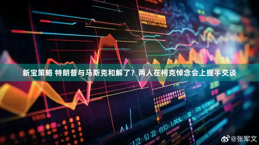 新宝策略 特朗普与马斯克和解了？两人在柯克悼念会上握手交谈
