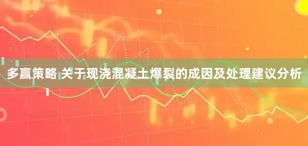多赢策略 关于现浇混凝土爆裂的成因及处理建议分析