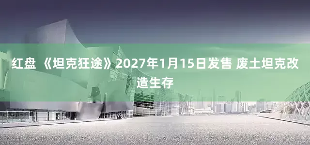 红盘 《坦克狂途》2027年1月15日发售 废土坦克改造生存