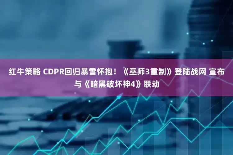 红牛策略 CDPR回归暴雪怀抱！《巫师3重制》登陆战网 宣布与《暗黑破坏神4》联动