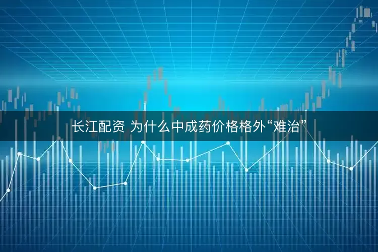 长江配资 为什么中成药价格格外“难治”